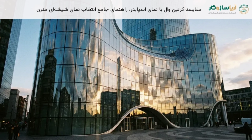 مقایسه کرتین وال با نمای اسپایدر: راهنمای جامع انتخاب نمای شیشه‌ای مدرن