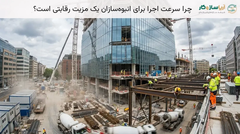 چرا سرعت اجرا برای انبوه‌سازان یک مزیت رقابتی است؟
