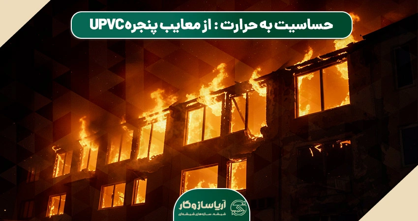 حساسیت به حرارت بالا: یکی از مهمترین معایب پنجره UPVC