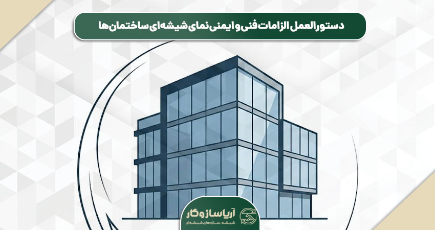 دستورالعمل الزامات فنی و ایمنی نمای شیشه‌ای ساختمان‌ها